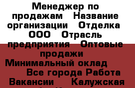 Менеджер по продажам › Название организации ­ Отделка, ООО › Отрасль предприятия ­ Оптовые продажи › Минимальный оклад ­ 25 500 - Все города Работа » Вакансии   . Калужская обл.,Калуга г.